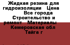 Жидкая резина для гидроизоляции › Цена ­ 180 - Все города Строительство и ремонт » Материалы   . Кемеровская обл.,Тайга г.